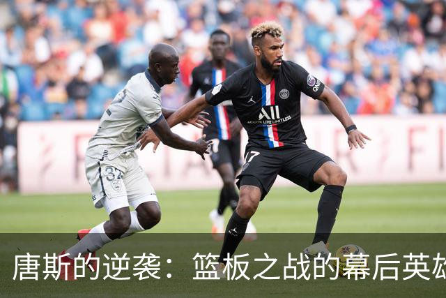 唐斯的逆袭：篮板之战的幕后英雄
