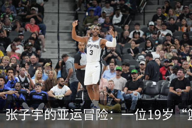 张子宇的亚运冒险：一位19岁“篮球怪杰”绽放光彩！
