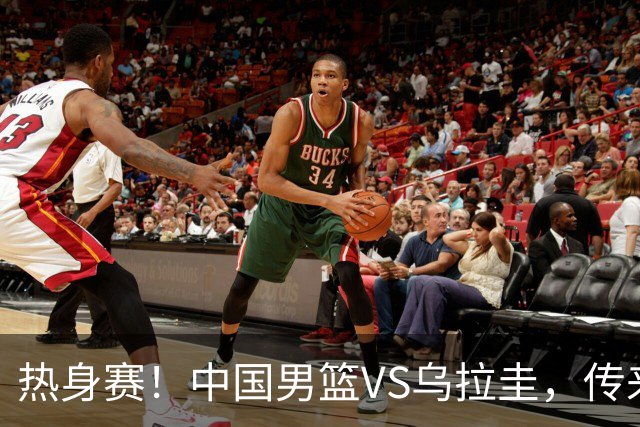 热身赛！中国男篮VS乌拉圭，传来3好消息1坏消息，王俊杰或首发