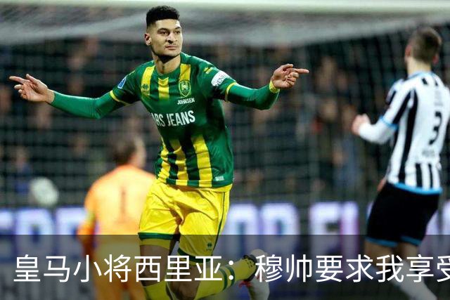 皇马小将西里亚：穆帅要求我享受比赛，进球后整个人如释重负
