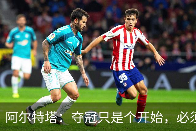 阿尔特塔：夺冠只是个开始，必须成为阿森纳追求卓越的标准
