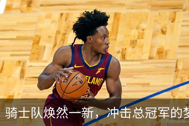 骑士队焕然一新，冲击总冠军的梦更近一步！